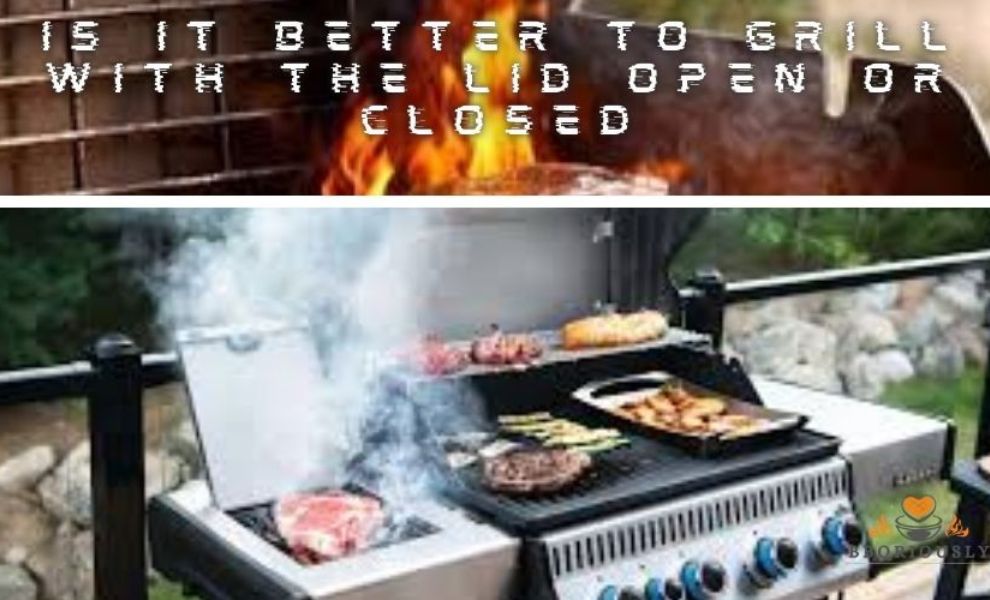 Is It Better To Grill With The Lid Open Or Closed